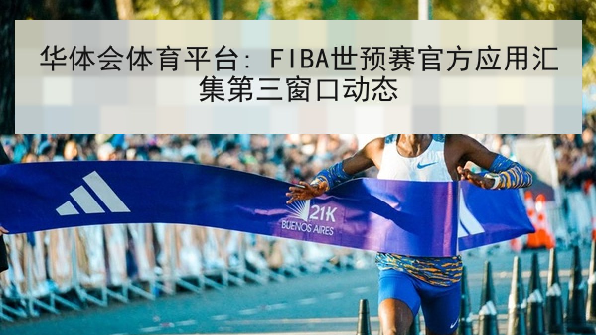 华体会体育平台: FIBA世预赛官方应用汇集第三窗口动态