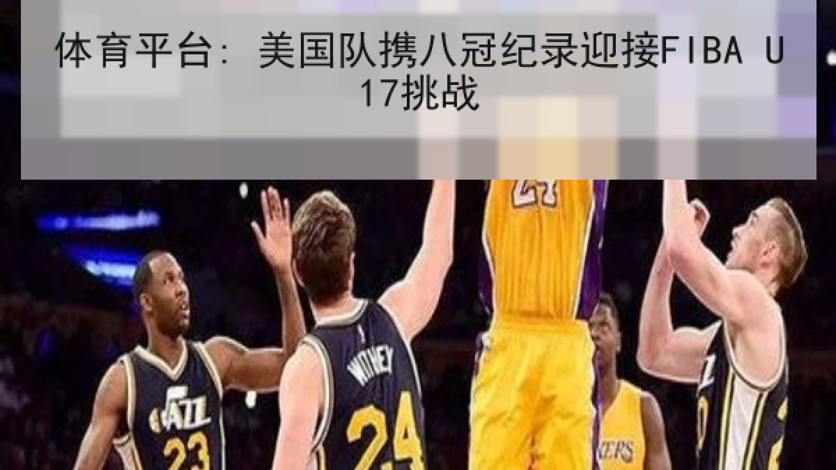 体育平台: 美国队携八冠纪录迎接FIBA U17挑战