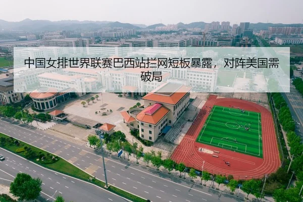 中国女排世界联赛巴西站拦网短板暴露，对阵美国需破局