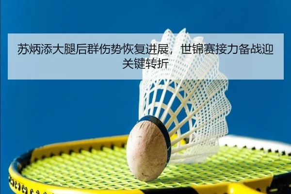 苏炳添大腿后群伤势恢复进展，世锦赛接力备战迎关键转折