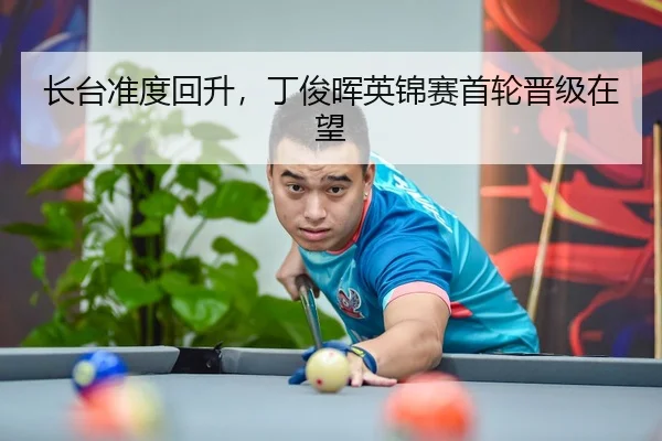 长台准度回升，丁俊晖英锦赛首轮晋级在望