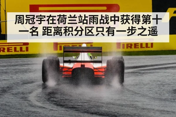 周冠宇在荷兰站雨战中获得第十一名 距离积分区只有一步之遥