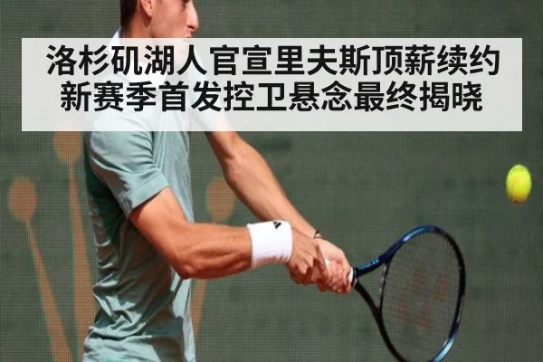 洛杉矶湖人官宣里夫斯顶薪续约 新赛季首发控卫悬念最终揭晓